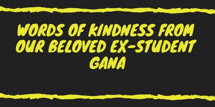 Words Of Kindness From Our Beloved Ex-Student Gana
